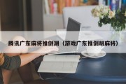 腾讯广东麻将推倒湖（游戏广东推倒胡麻将）