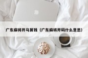 广东麻将开马算钱（广东麻将开码什么意思）