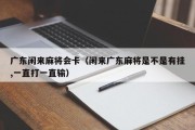 广东闲来麻将会卡（闲来广东麻将是不是有挂,一直打一直输）